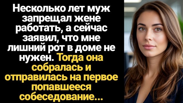 ИСТОРИИ ИЗ ЖИЗНИ/Несколько лет муж запрещал жене работать, а сейчас заявил, что мне лишний рот в дом