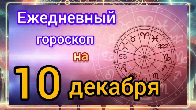 Ежедневный гороскоп на 10 декабря 2025 года. Самый ТОЧНЫЙ гороскоп на каждый день