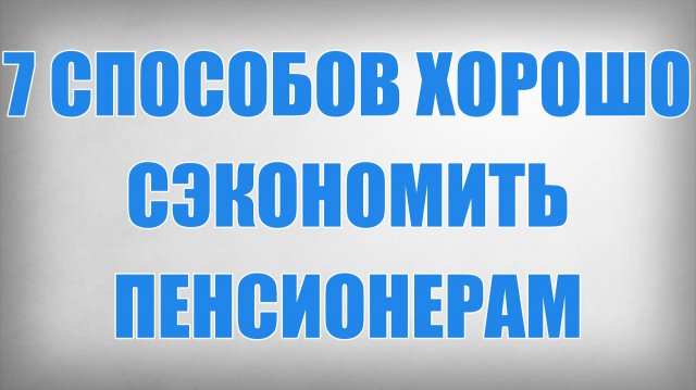 7 Способов Хорошо Сэкономить Пенсионерам
