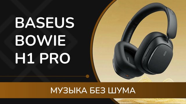 BASEUS Bowie H1 Pro - обзор и мнение о наушниках с шумоподавлением и пространственным звучанием BISA
