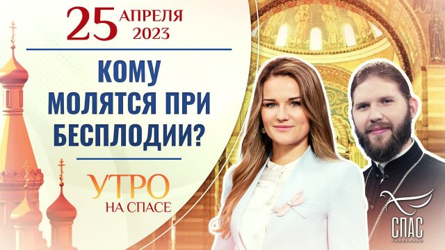 КОМУ МОЛЯТСЯ ПРИ БЕСПЛОДИИ? УТРО НА СПАСЕ
