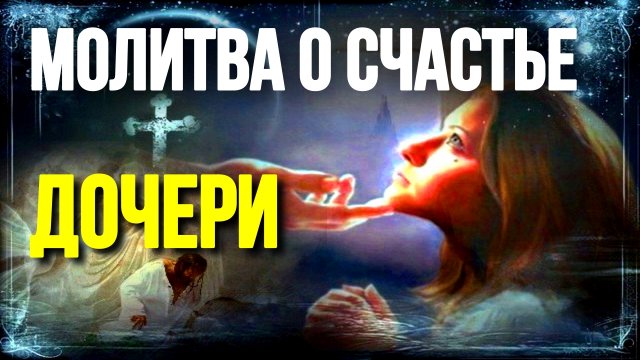 Молитва о семейном счастье дочери Иисусу Христу сильный оберег Православные Молитвы