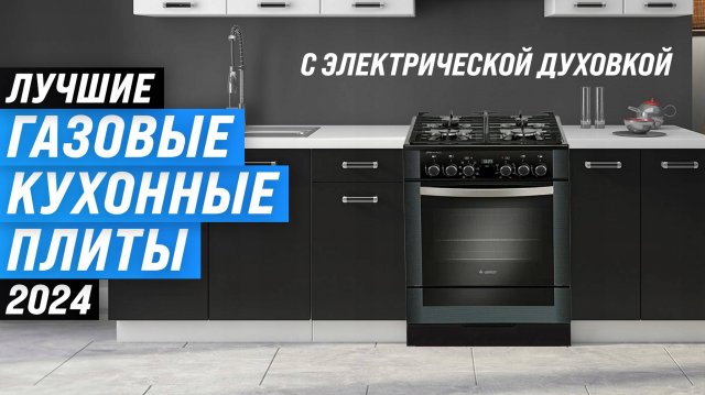 ТОП–5. Лучшие газовые плиты с электрической духовкой: Какую выбрать в 2024 году?
