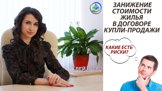 ЗАНИЖЕНИЕ СТОИМОСТИ ЖИЛЬЯ В ДОГОВОРЕ КУПЛИ-ПРОДАЖИ / КАКИЕ ЕСТЬ РИСКИ?