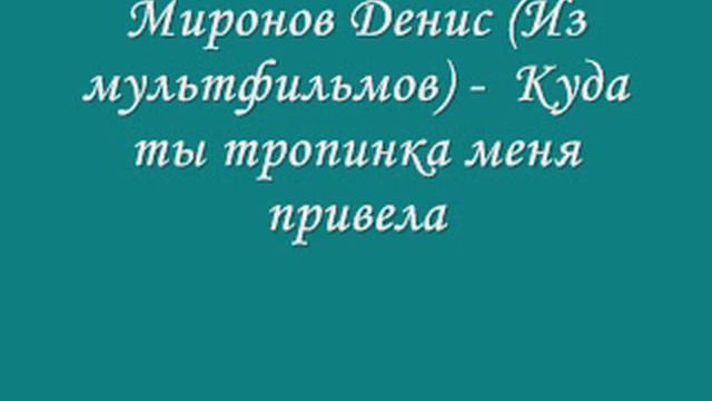 Миронов Денис Из мультфильмов    Куда ты тропинка меня привела