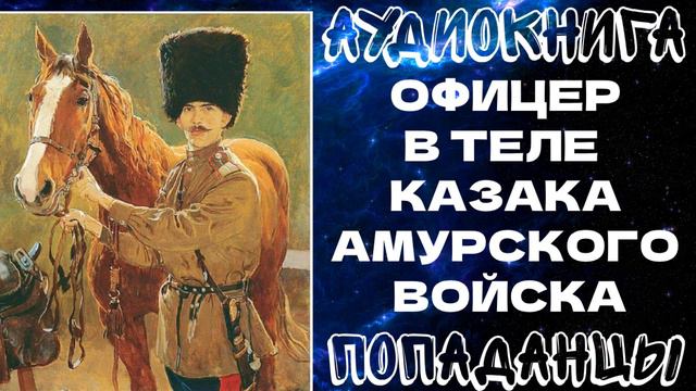 АУДИОКНИГА ПОПАДАНЦЫ: ОФИЦЕР В ТЕЛЕ КАЗАКА АМУРСКОГО ВОЙСКА