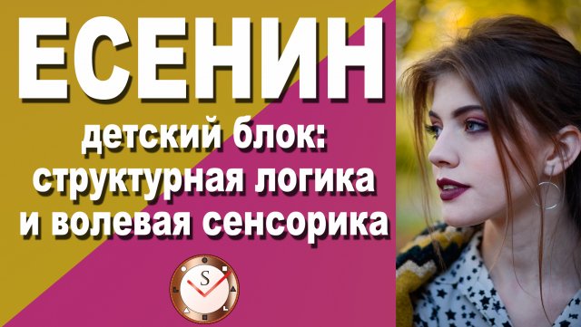 ЕСЕНИН (ИЭИ): ДЕТСКИЙ БЛОК. СТРУКТУРНАЯ ЛОГИКА И ВОЛЕВАЯ СЕНСОРИКА. СОЦИОНИКА. ИНТЕРВЬЮ. ЛИРИК
