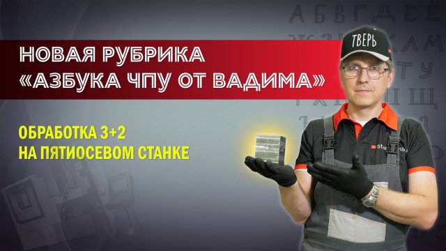 Новая рубрика «Азбука ЧПУ от Вадима». Обработка 3+2 на пятиосевом станке