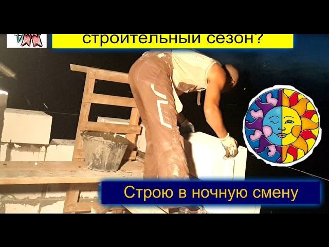 Как уложиться в строительный сезон? Строю в ночную смену! СТРОИМ ДЛЯ СЕБЯ