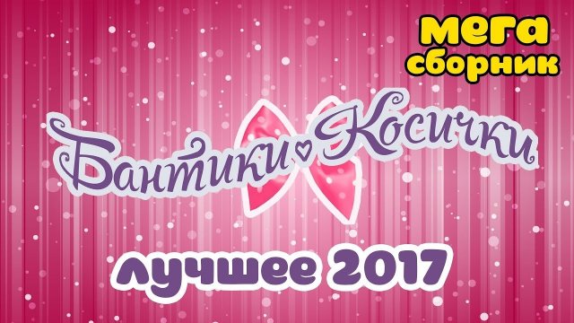 Бантики Косички: сборник лучших видео 2017 года!