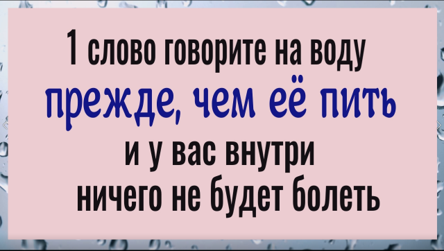 Одно слово говорите на воду, прежде, чем её пить и у вас внутри ничего не будет болеть