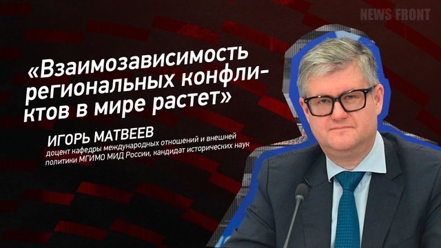 "Взаимозависимость региональных конфликтов в мире растет" - Игорь Матвеев