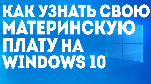 КАК УЗНАТЬ СВОЮ МАТЕРИНСКУЮ ПЛАТУ НА WINDOWS 10