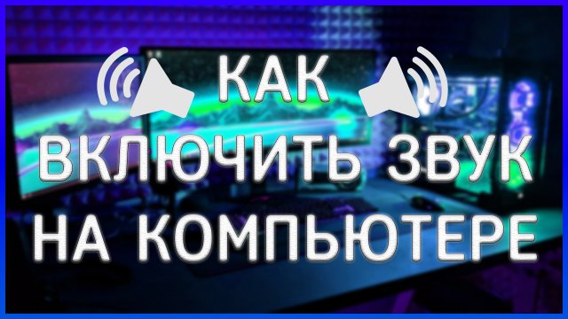 КАК ВКЛЮЧИТЬ ИЛИ НАСТРОИТЬ ЗВУК НА КОМПЬЮТЕРЕ ИЛИ НОУТБУКЕ