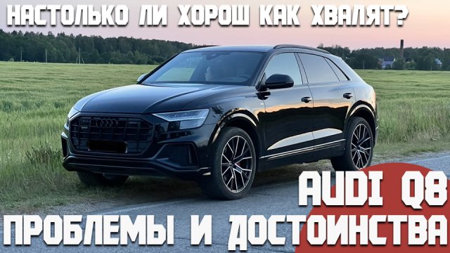 Audi Q8. Проблемы и достоинства. Насколько он хорошо, как рассказывают остальные?