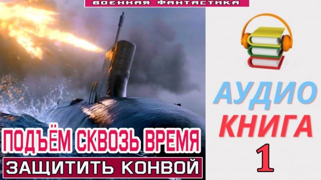 #Аудиокнига. «ПОДЪЁМ С ГЛУБИНЫ СКВОЗЬ ВРЕМЯ-1! Защитить конвой». КНИГА 1.#Попаданцы.#БоеваяФантастик