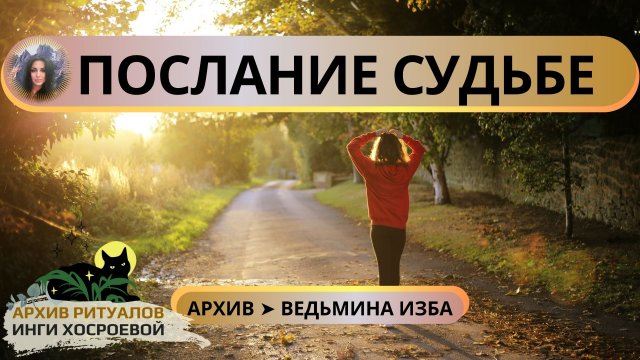 ПОСЛАНИЕ СУДЬБЕ. ДЛЯ ВСЕХ ➤ ВЕДЬМИНА ИЗБА