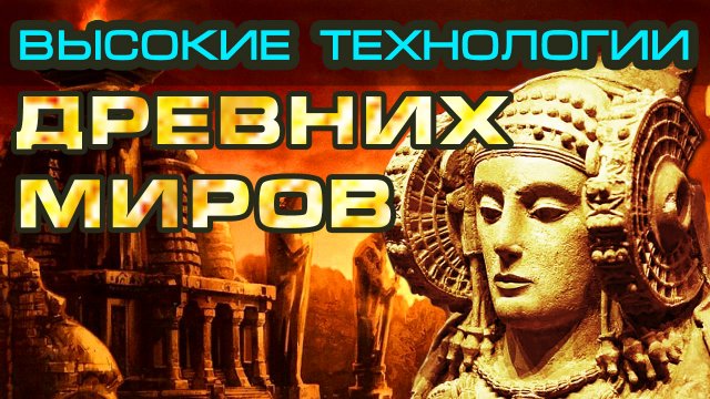 ТЕХНОЛОГИИ ДРЕВНИХ ЦИВИЛИЗАЦИЙ. ЗАБЫТЫЕ ТАЙНЫ БОГОВ.