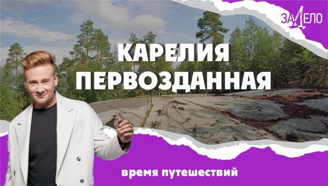 КАРЕЛИЯ ПЕРВОЗДАННАЯ. ЗаДело - время путешествий