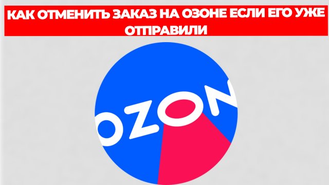 КАК ОТМЕНИТЬ ЗАКАЗ НА ОЗОНЕ ЕСЛИ ЕГО УЖЕ ОТПРАВИЛИ