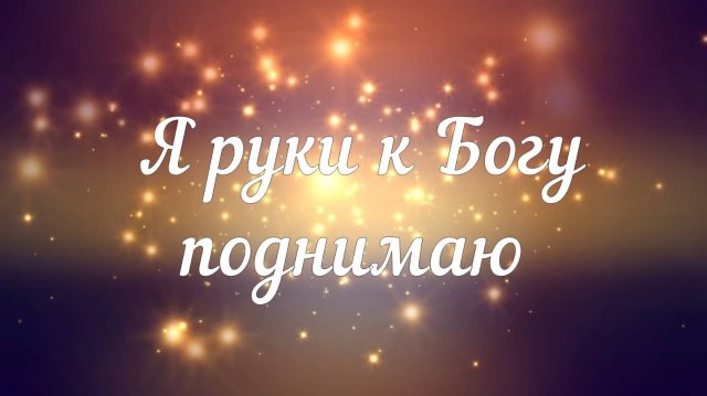 Я руки к Богу поднимаю