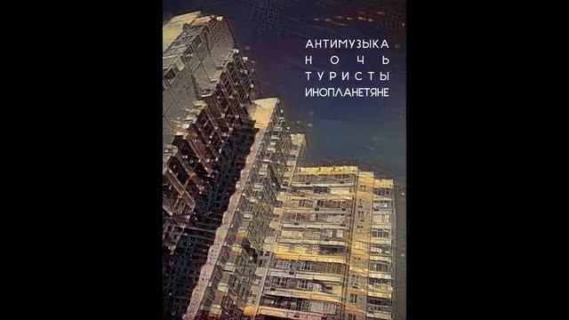 Антимузыка Ночь Туристы Инопланетяне (2016)