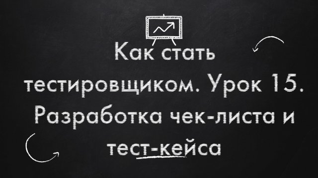 Как стать тестировщиком. Урок 15. Разработка чек-листа и тест-кейса