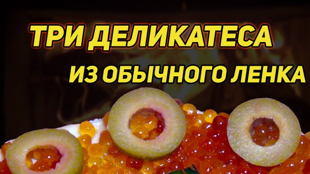 ТРИ ДЕЛИКАТЕСА ИЗ ОБЫЧНОГО ЛЕНКА