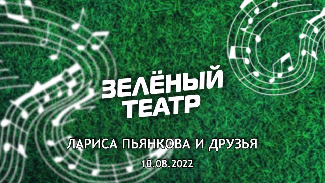 «Зелёный театр»-6. Лариса Пьянкова и друзья [10.08.2022]