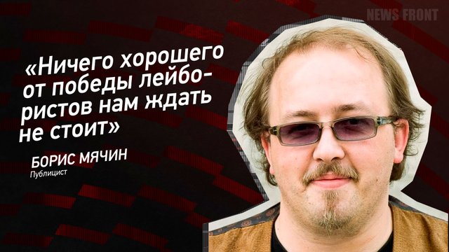 "Ничего хорошего от победы лейбористов нам ждать не стоит" - Борис Мячин