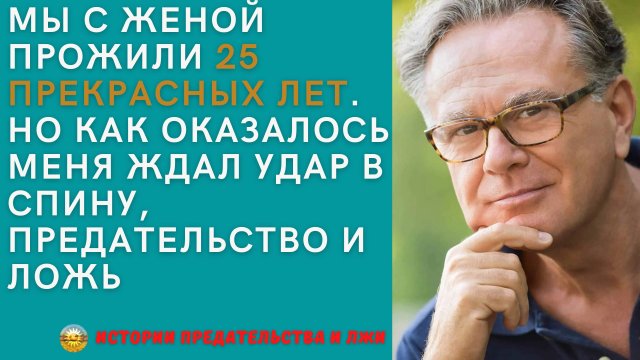 Истории любви и предательства. Мы с женой прожили 25 лет, но оказалось меня ждал удар в спину