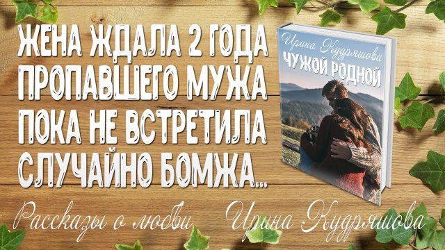 ЧУЖОЙ РОДНОЙ. Рассказ о любви. Ирина Кудряшова