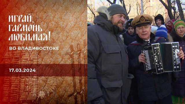 Во Владивостоке. Часть 2. Играй, гармонь любимая! Выпуск от 17.03.2024