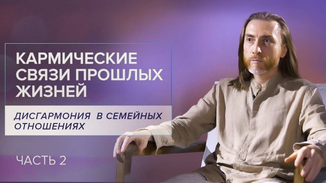 Дисгармония в семейных отношениях. Кармические связи прошлых жизней / /Часть 2
