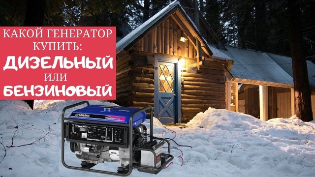 Какой генератор лучше купить - ДИЗЕЛЬНЫЙ или БЕНЗИНОВЫЙ.