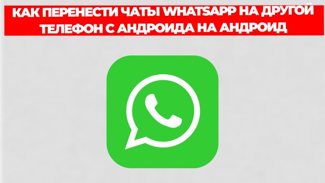КАК ПЕРЕНЕСТИ ЧАТЫ WHATSAPP НА ДРУГОЙ ТЕЛЕФОН С АНДРОИДА НА АНДРОИД