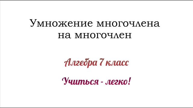 Умножение многочлена на многочлен. Объяснение + примеры. Алгебра 7 класс
