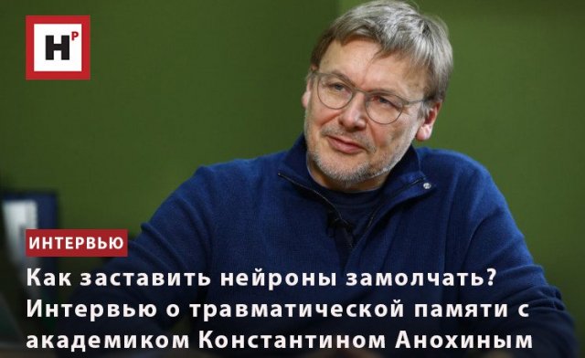 КАК ЗАСТАВИТЬ НЕЙРОНЫ ЗАМОЛЧАТЬ? ИНТЕРВЬЮ О ТРАВМАТИЧЕСКОЙ ПАМЯТИ С АКАДЕМИКОМ КОНСТАНТИНОМ АНОХИНЫ