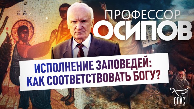 ПРОФЕССОР ОСИПОВ: ИСПОЛНЕНИЕ ЗАПОВЕДЕЙ: КАК СООТВЕТСТВОВАТЬ БОГУ?