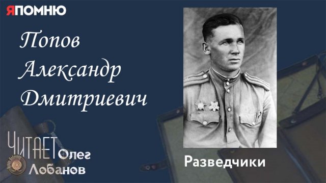 Попов Александр Дмитриевич. Проект "Я помню" Артема Драбкина. Разведчики.
