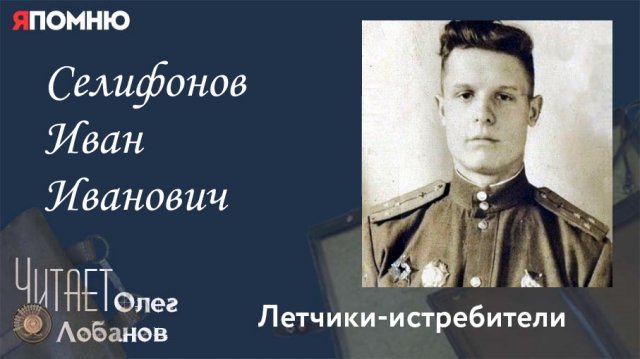 Селифонов Иван Иванович.Проект "Я помню" Артема Драбкина. Летчики истребители.