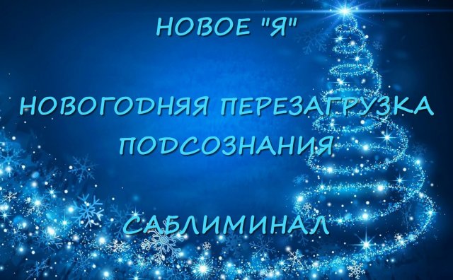НОВОЕ "Я" ГЛОБАЛЬНАЯ НОВОГОДНЯЯ ПЕРЕЗАГРУЗКА ПОДСОЗНАНИЯ