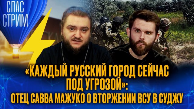 «КАЖДЫЙ РУССКИЙ ГОРОД СЕЙЧАС ПОД УГРОЗОЙ»: ОТЕЦ САВВА МАЖУКО О ВТОРЖЕНИИ ВСУ В СУДЖУ