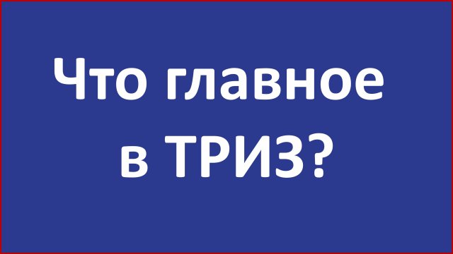 Что главное в ТРИЗ. ТОТА. Алгоритмы творчества