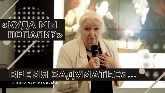 Лекция «Куда мы попали»?. Время задуматься... Татьяна Черниговская. mp4