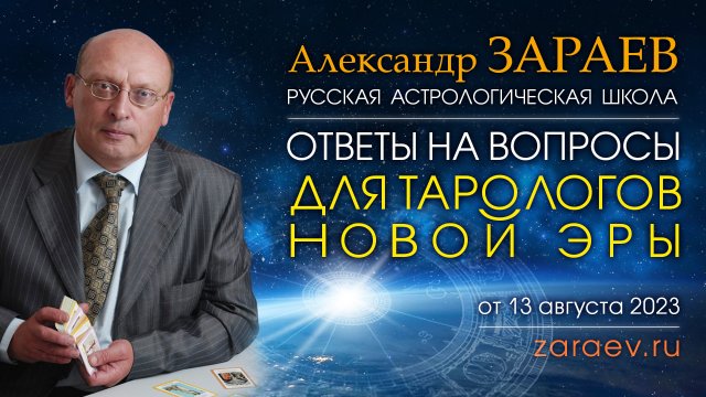 ДЛЯ ТАРОЛОГОВ НОВОЙ ЭРЫ • ОТВЕТЫ НА ВОПРОСЫ • Александр Зараев от 13.08.23