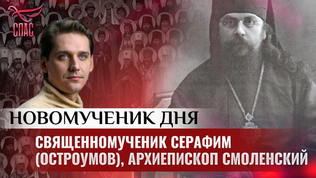 СВЯЩЕННОМУЧЕНИК СЕРАФИМ (ОСТРОУМОВ), АРХИЕПИСКОП СМОЛЕНСКИЙ / НОВОМУЧЕНИК ДНЯ