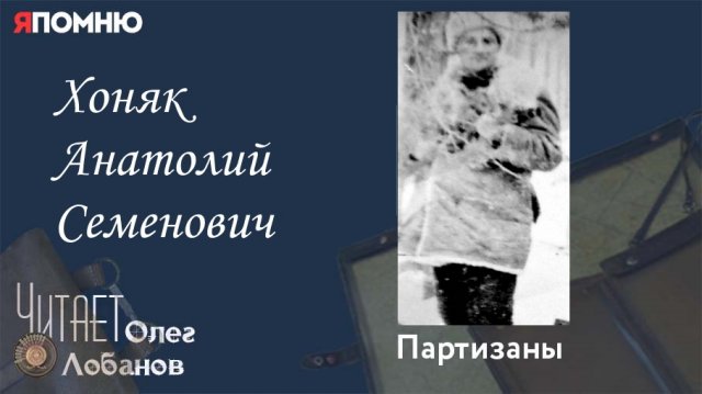 Хоняк Анатолий Семенович. Проект Я помню Артема Драбкина. Партизаны.