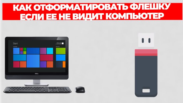 КАК ОТФОРМАТИРОВАТЬ ФЛЕШКУ ЕСЛИ ЕЕ НЕ ВИДИТ КОМПЬЮТЕР