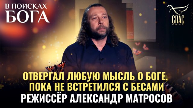 ОТВЕРГАЛ ЛЮБУЮ МЫСЛЬ О БОГЕ, ПОКА НЕ ВСТРЕТИЛСЯ С БЕСАМИ. РЕЖИССЁР АЛЕКСАНДР МАТРОСОВ.В ПОИСКАХ БОГА